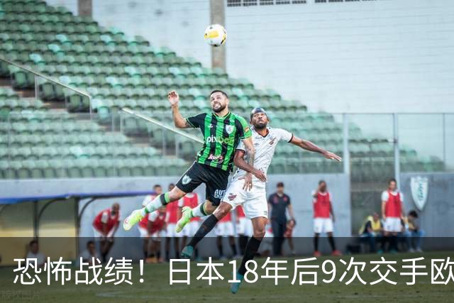 恐怖战绩！日本18年后9次交手欧洲球队8胜1平，4-1德国+1-0英格兰