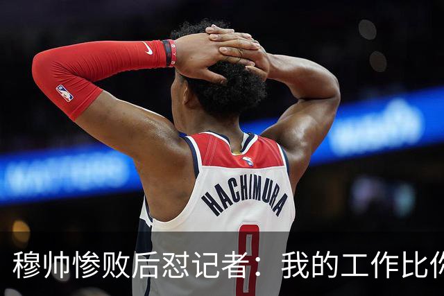 穆帅惨败后怼记者：我的工作比你难得多 所以赚得多