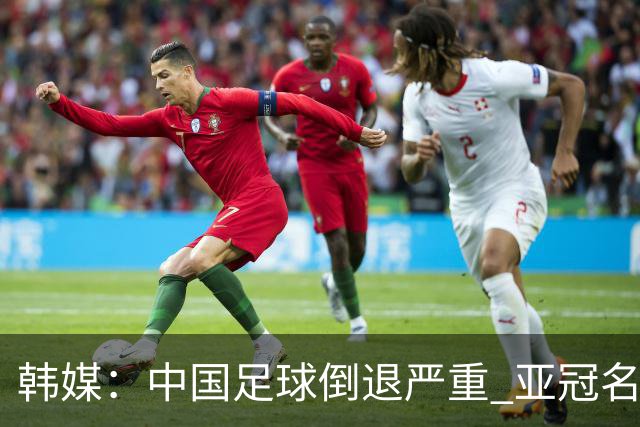 韩媒：中国足球倒退严重 亚冠名额或被东南亚反超