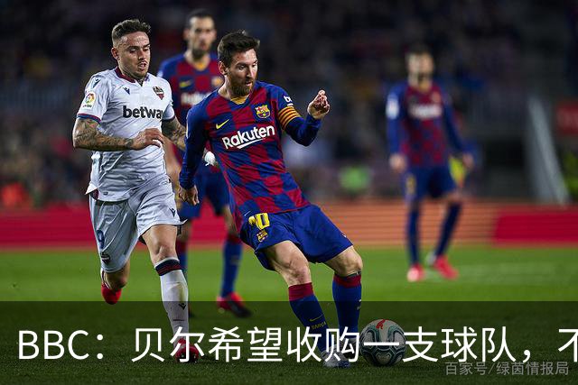 BBC：贝尔希望收购一支球队，不排除再次求购家乡球队卡迪夫城